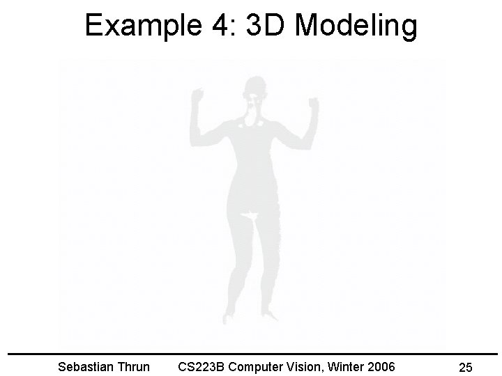 Example 4: 3 D Modeling Sebastian Thrun CS 223 B Computer Vision, Winter 2006