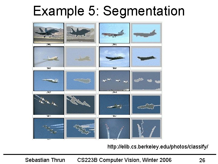 Example 5: Segmentation http: //elib. cs. berkeley. edu/photos/classify/ Sebastian Thrun CS 223 B Computer