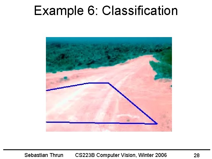 Example 6: Classification Sebastian Thrun CS 223 B Computer Vision, Winter 2006 28 