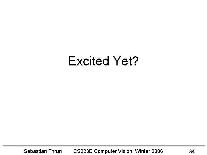 Excited Yet? Sebastian Thrun CS 223 B Computer Vision, Winter 2006 34 