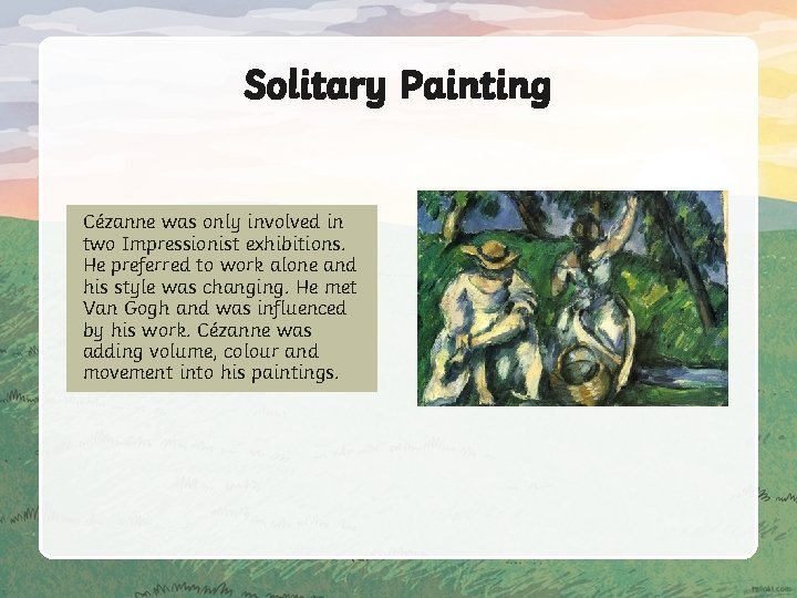 Solitary Painting Cézanne was only involved in two Impressionist exhibitions. He preferred to work