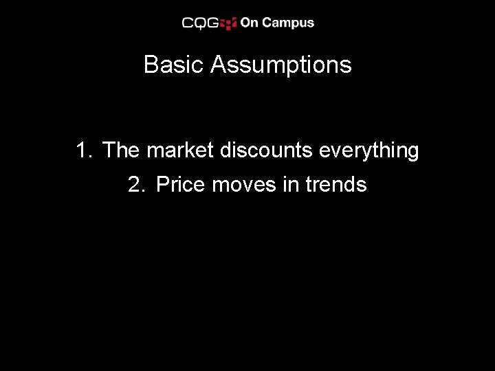 Basic Assumptions 1. The market discounts everything 2. Price moves in trends 