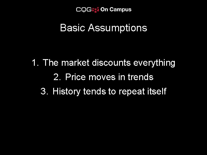 Basic Assumptions 1. The market discounts everything 2. Price moves in trends 3. History