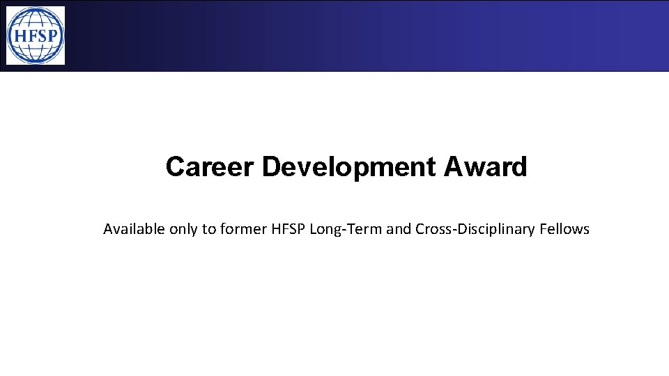• HFSP Fellowships Career Development Award Available only to former HFSP Long-Term and • HFSP Fellowships Career Development Award Available only to former HFSP Long-Term and