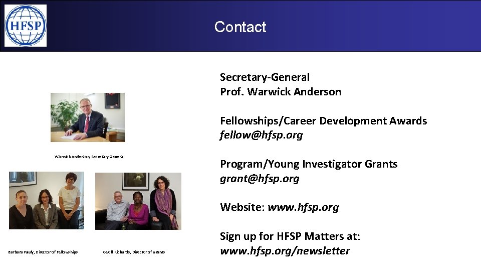 Contact Secretary-General Prof. Warwick Anderson Fellowships/Career Development Awards fellow@hfsp. org Warwick Anderson, Secretary General Contact Secretary-General Prof. Warwick Anderson Fellowships/Career Development Awards fellow@hfsp. org Warwick Anderson, Secretary General