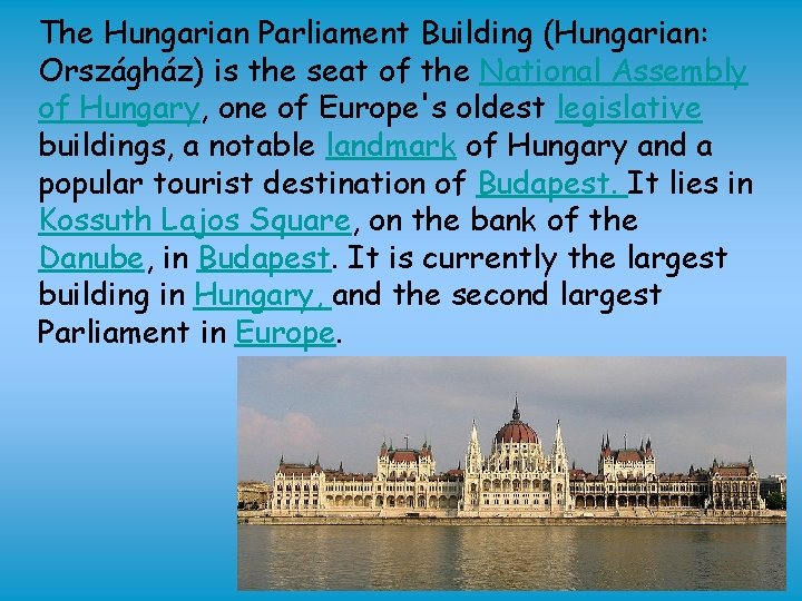 The Hungarian Parliament Building (Hungarian: Országház) is the seat of the National Assembly of