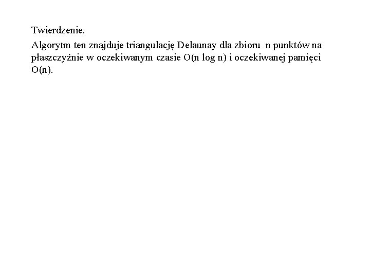 Twierdzenie. Algorytm ten znajduje triangulację Delaunay dla zbioru n punktów na płaszczyźnie w oczekiwanym
