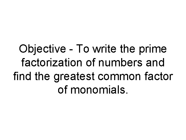 Objective - To write the prime factorization of numbers and find the greatest common