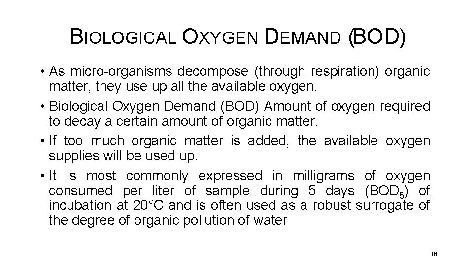 BIOLOGICAL OXYGEN DEMAND (BOD) • As micro-organisms decompose (through respiration) organic matter, they use