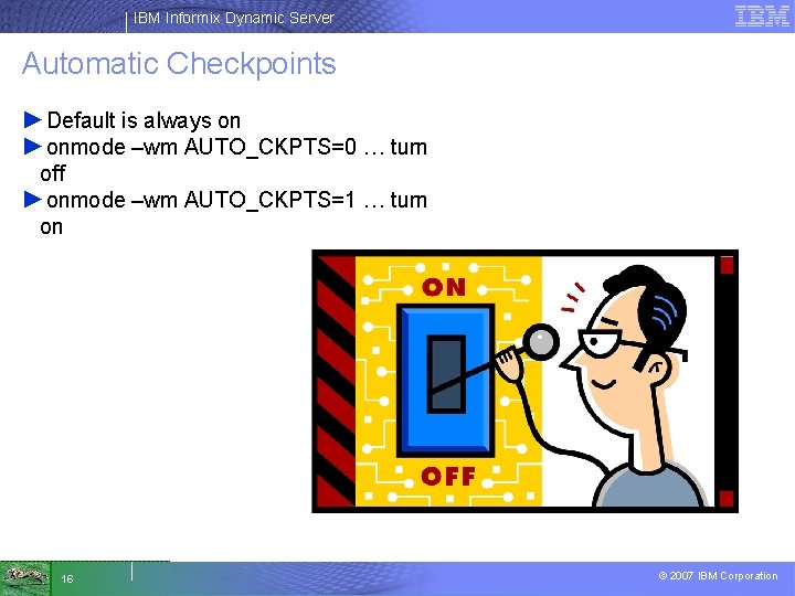 IBM Informix Dynamic Server Automatic Checkpoints ►Default is always on ►onmode –wm AUTO_CKPTS=0 …