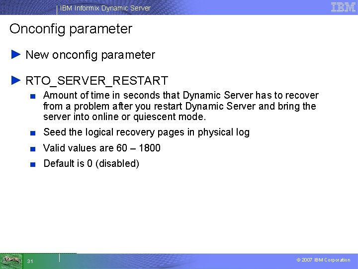 IBM Informix Dynamic Server Onconfig parameter ► New onconfig parameter ► RTO_SERVER_RESTART ■ Amount