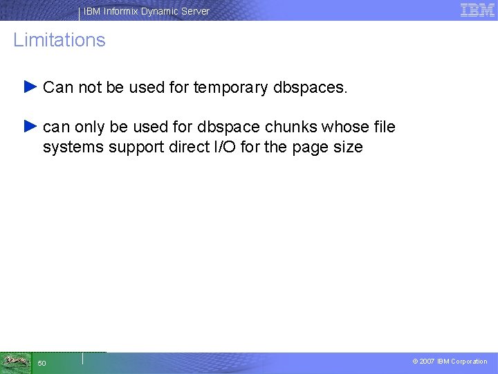 IBM Informix Dynamic Server Limitations ► Can not be used for temporary dbspaces. ►