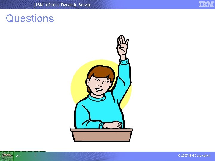 IBM Informix Dynamic Server Questions 53 © 2007 IBM Corporation 