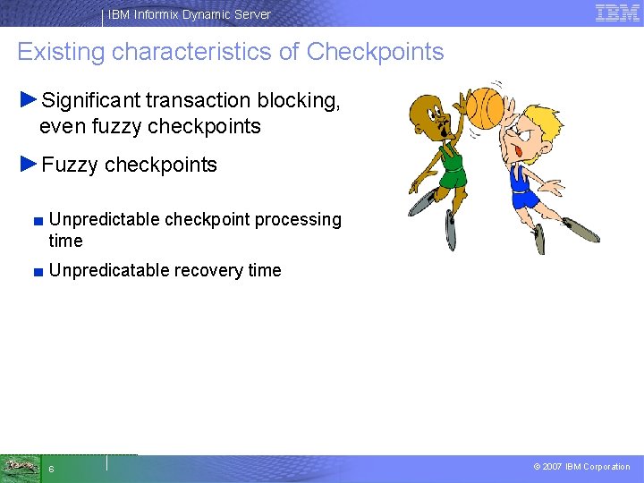 IBM Informix Dynamic Server Existing characteristics of Checkpoints ►Significant transaction blocking, even fuzzy checkpoints