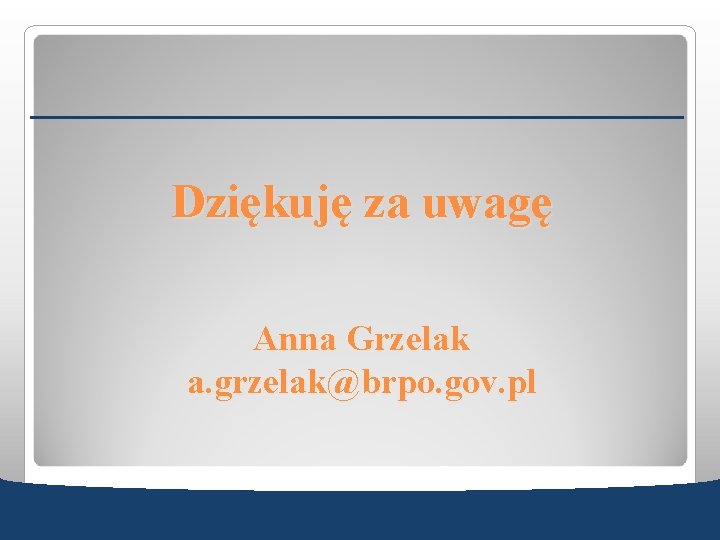 Dziękuję za uwagę Anna Grzelak a. grzelak@brpo. gov. pl 