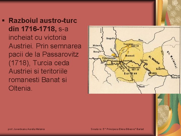 § Razboiul austro-turc din 1716 -1718, s-a incheiat cu victoria Austriei. Prin semnarea pacii
