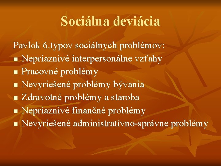 Sociálna deviácia Pavlok 6. typov sociálnych problémov: n Nepriaznivé interpersonálne vzťahy n Pracovné problémy