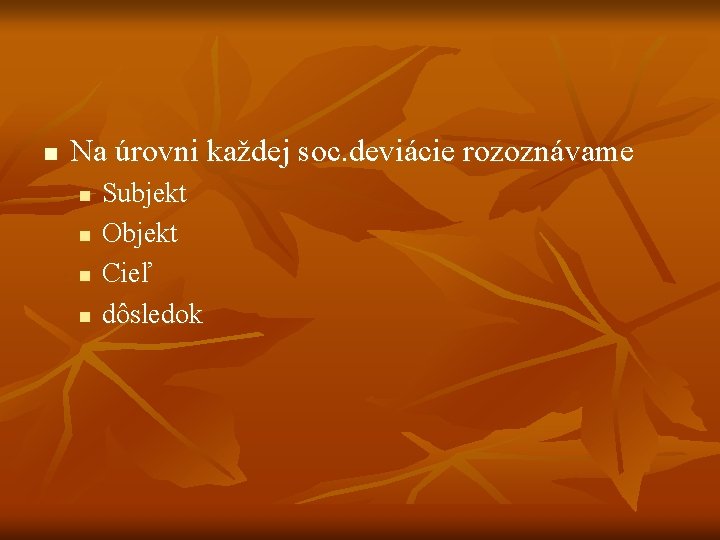 n Na úrovni každej soc. deviácie rozoznávame n n Subjekt Objekt Cieľ dôsledok n Na úrovni každej soc. deviácie rozoznávame n n Subjekt Objekt Cieľ dôsledok