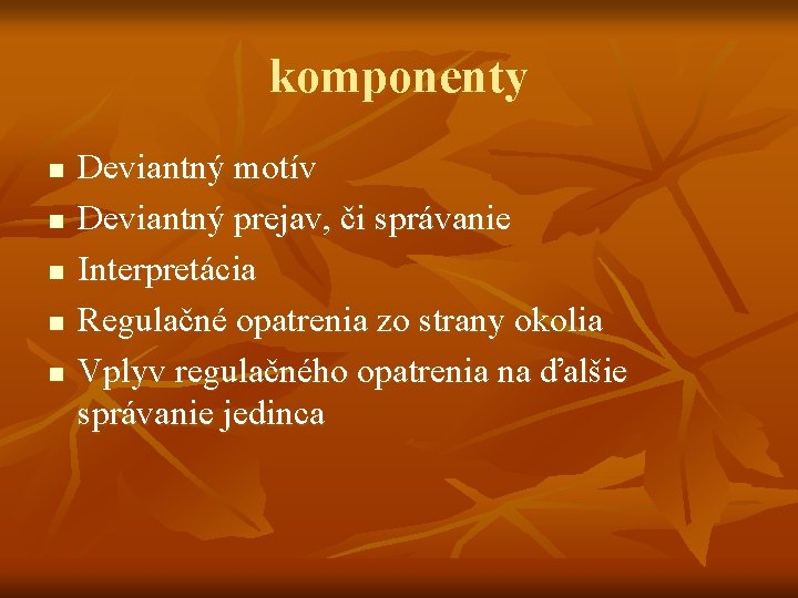 komponenty n n n Deviantný motív Deviantný prejav, či správanie Interpretácia Regulačné opatrenia zo