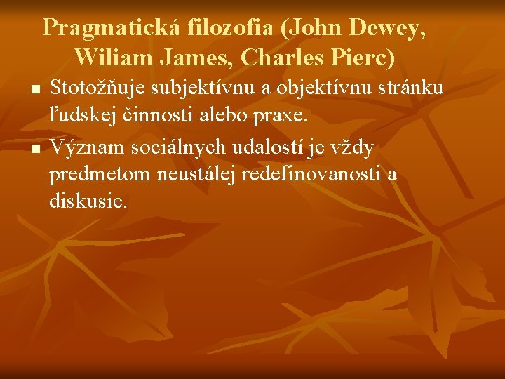 Pragmatická filozofia (John Dewey, Wiliam James, Charles Pierc) n n Stotožňuje subjektívnu a objektívnu