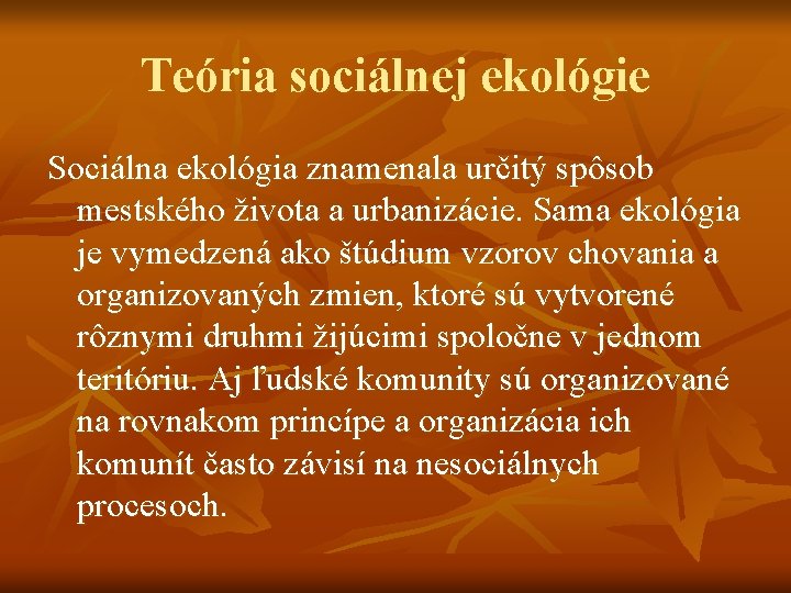 Teória sociálnej ekológie Sociálna ekológia znamenala určitý spôsob mestského života a urbanizácie. Sama ekológia Teória sociálnej ekológie Sociálna ekológia znamenala určitý spôsob mestského života a urbanizácie. Sama ekológia