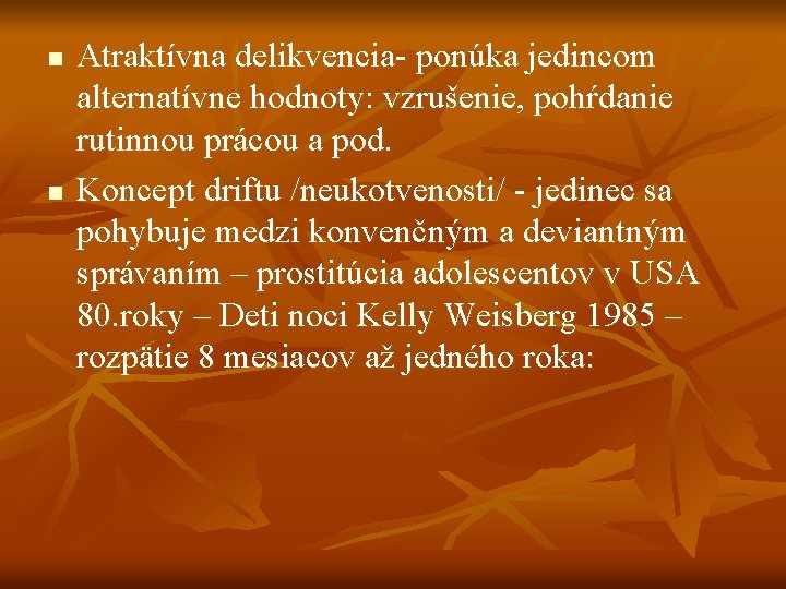 n n Atraktívna delikvencia- ponúka jedincom alternatívne hodnoty: vzrušenie, pohŕdanie rutinnou prácou a pod. n n Atraktívna delikvencia- ponúka jedincom alternatívne hodnoty: vzrušenie, pohŕdanie rutinnou prácou a pod.