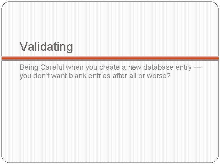 Validating Being Careful when you create a new database entry --you don’t want blank Validating Being Careful when you create a new database entry --you don’t want blank