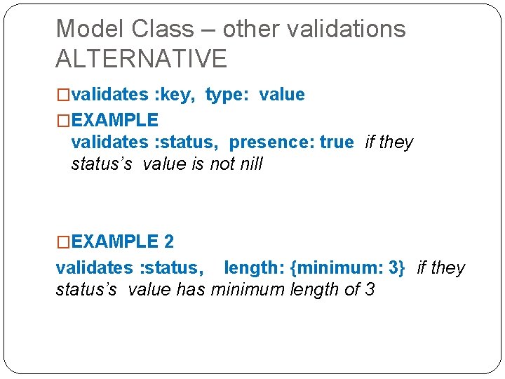 Model Class – other validations ALTERNATIVE �validates : key, type: value �EXAMPLE validates : Model Class – other validations ALTERNATIVE �validates : key, type: value �EXAMPLE validates :