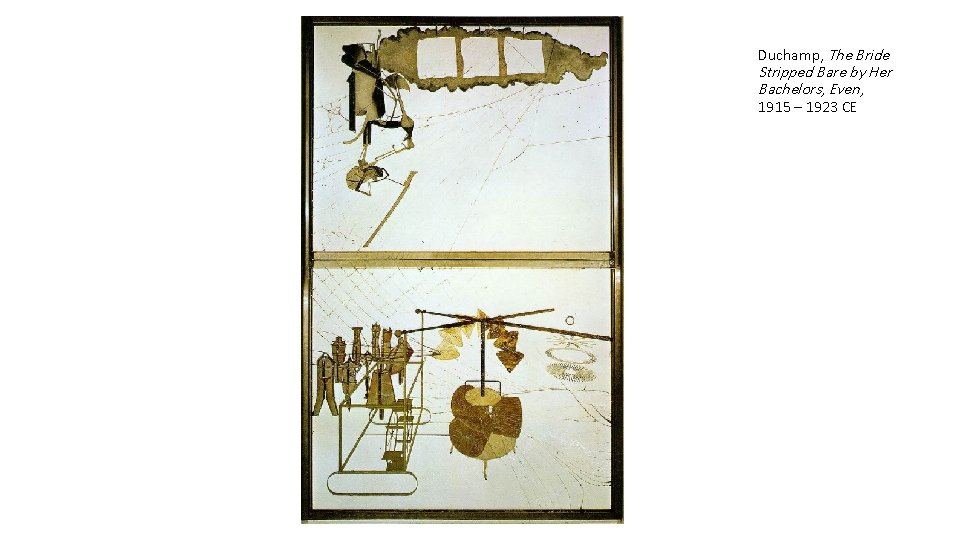 Duchamp, The Bride Stripped Bare by Her Bachelors, Even, 1915 – 1923 CE 