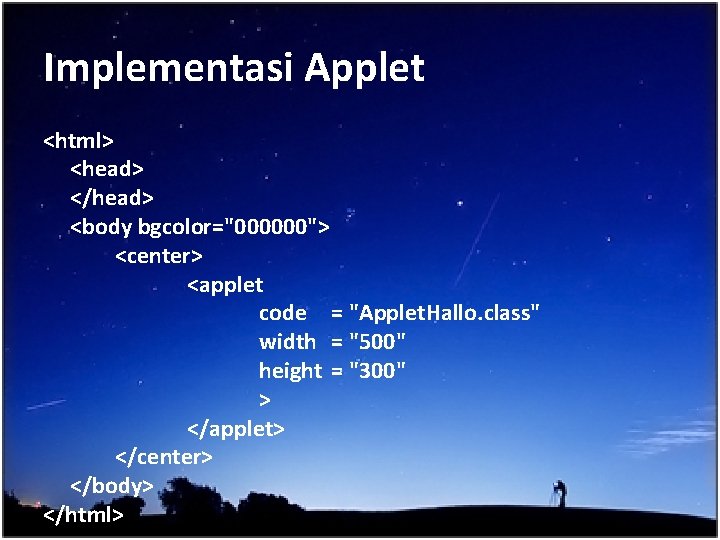 Implementasi Applet <html> <head> </head> <body bgcolor="000000"> <center> <applet code = "Applet. Hallo. class"