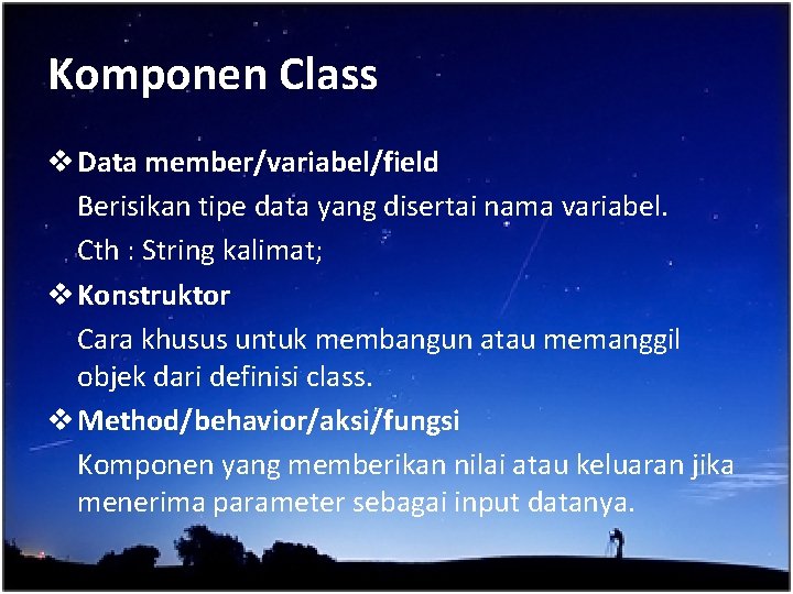 Komponen Class v Data member/variabel/field Berisikan tipe data yang disertai nama variabel. Cth :