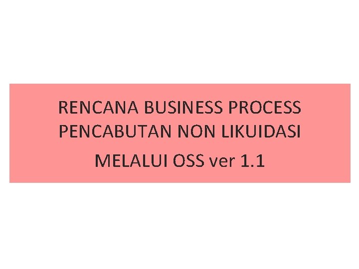 RENCANA BUSINESS PROCESS PENCABUTAN NON LIKUIDASI MELALUI OSS ver 1. 1 