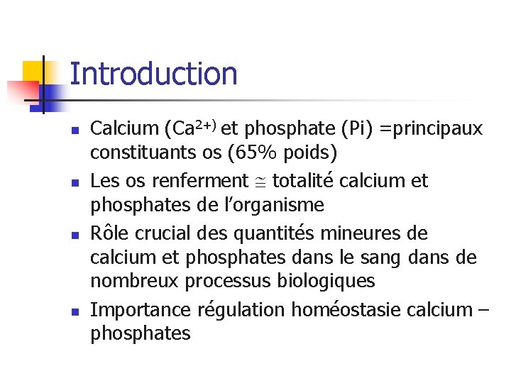 Introduction n n Calcium (Ca 2+) et phosphate (Pi) =principaux constituants os (65% poids)