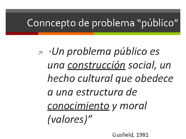 Conncepto de problema “público” Un problema público es una construcción social, un hecho cultural