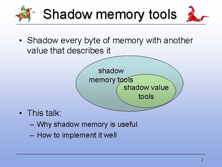 Shadow memory tools • Shadow every byte of memory with another value that describes