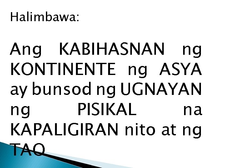 Halimbawa: Ang KABIHASNAN ng KONTINENTE ng ASYA ay bunsod ng UGNAYAN ng PISIKAL na