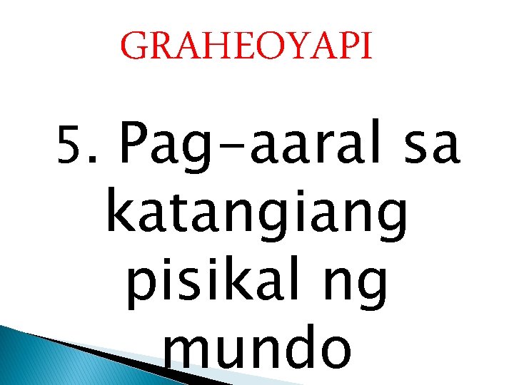 GRAHEOYAPI 5. Pag-aaral sa katangiang pisikal ng mundo 