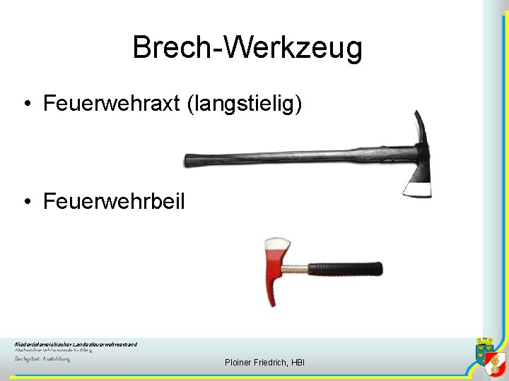 Brech-Werkzeug • Feuerwehraxt (langstielig) • Feuerwehrbeil Niederösterreichischer Landesfeuerwehrverband Abschnittsfeuerwehrkommando Kirchberg Sachgebiet Ausbildung Ploiner Friedrich,