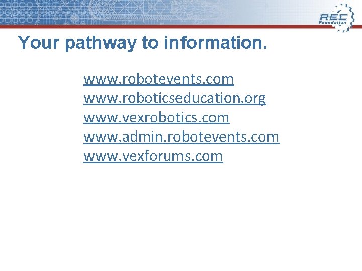 Your pathway to information. www. robotevents. com www. roboticseducation. org www. vexrobotics. com www.