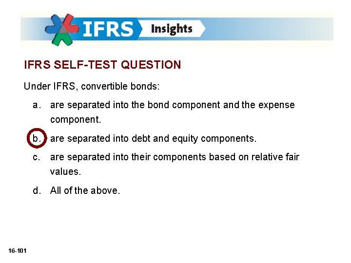 IFRS SELF-TEST QUESTION Under IFRS, convertible bonds: a. are separated into the bond component