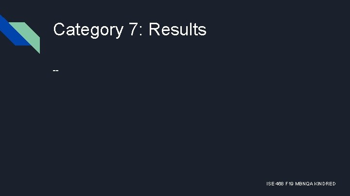 Category 7: Results -- ISE 468 F 19 MBNQA KINDRED 