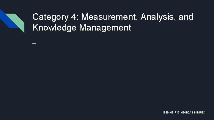 Category 4: Measurement, Analysis, and Knowledge Management -- ISE 468 F 19 MBNQA KINDRED