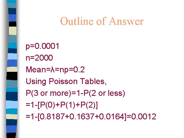 Outline of Answer p=0. 0001 n=2000 Mean=λ=np=0. 2 Using Poisson Tables, P(3 or more)=1