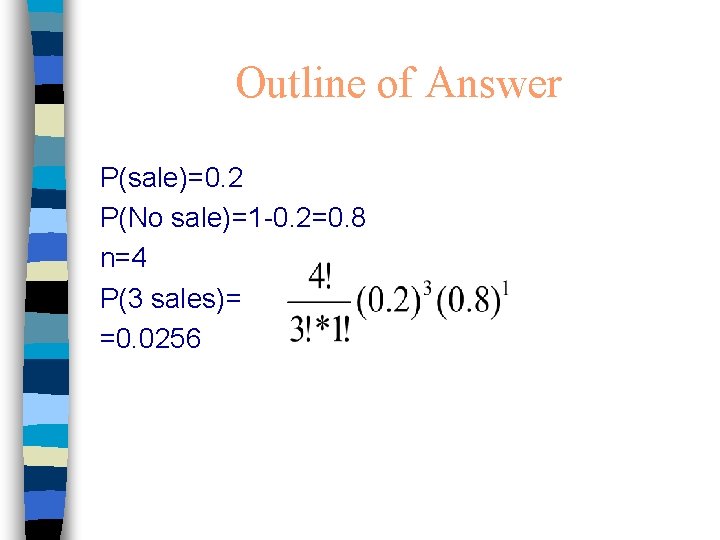 Outline of Answer P(sale)=0. 2 P(No sale)=1 -0. 2=0. 8 n=4 P(3 sales)= =0.