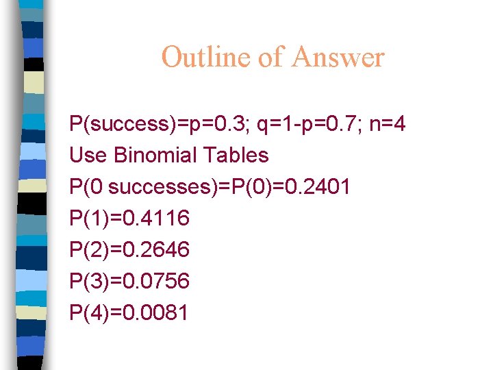 Outline of Answer P(success)=p=0. 3; q=1 -p=0. 7; n=4 Use Binomial Tables P(0 successes)=P(0)=0.