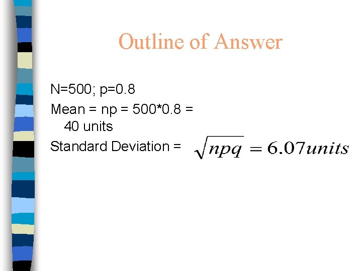 Outline of Answer N=500; p=0. 8 Mean = np = 500*0. 8 = 40