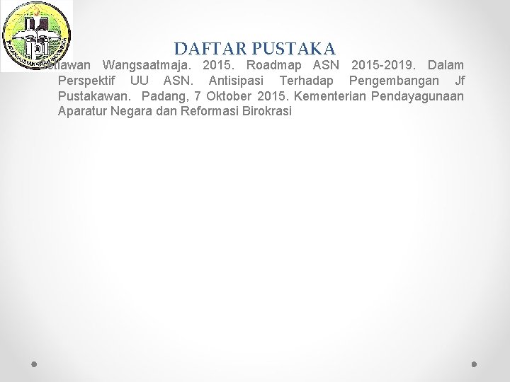 DAFTAR PUSTAKA Setiawan Wangsaatmaja. 2015. Roadmap ASN 2015 -2019. Dalam Perspektif UU ASN. Antisipasi
