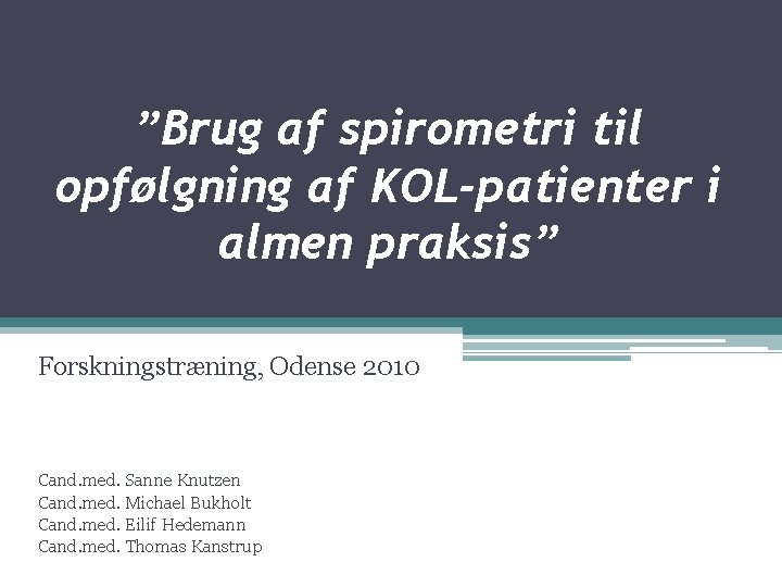 ”Brug af spirometri til opfølgning af KOL-patienter i almen praksis” Forskningstræning, Odense 2010 Cand.