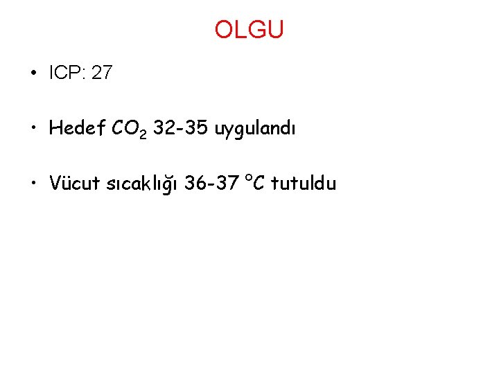 OLGU • ICP: 27 • Hedef CO 2 32 -35 uygulandı • Vücut sıcaklığı