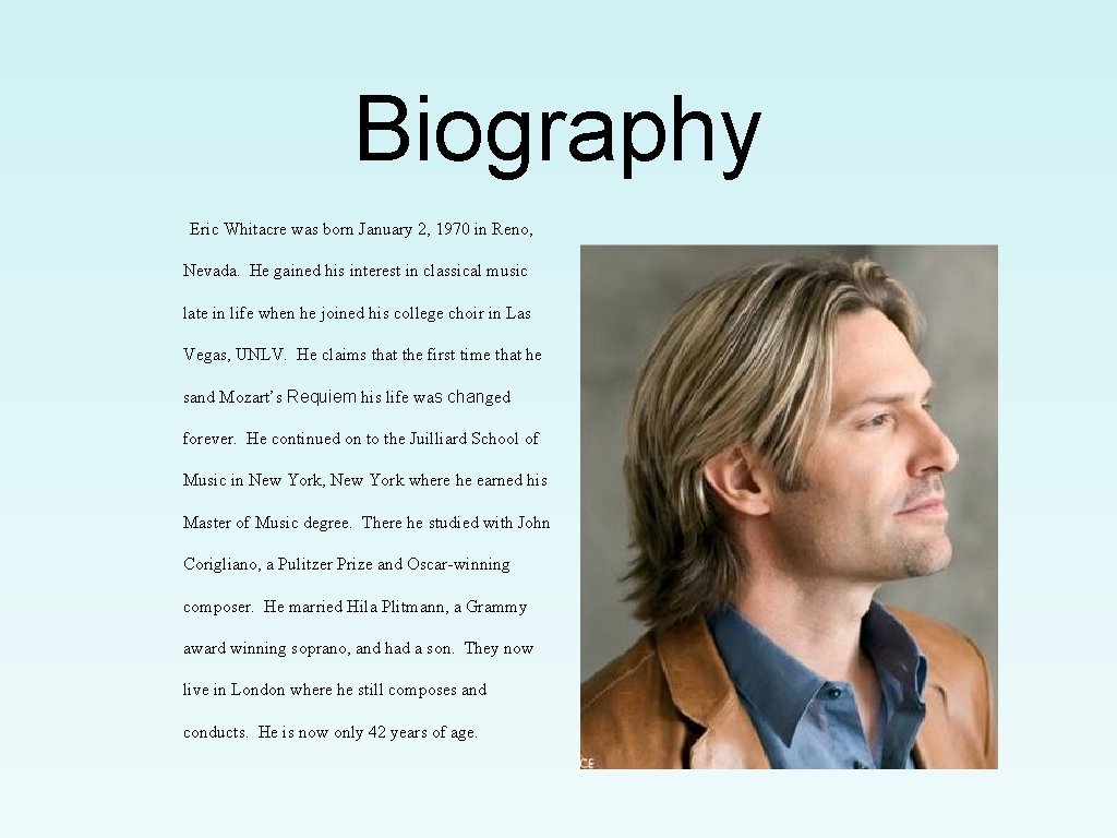 Biography Eric Whitacre was born January 2, 1970 in Reno, Nevada. He gained his